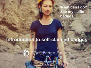 Introduction to self-claimed badges
Eric Rousselle
12.5.2020
What can I do?
See my selfie
badges!
 