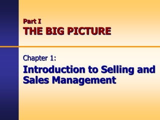 Part I
THE BIG PICTURE
Chapter 1:
Introduction to Selling and
Sales Management
 