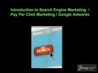 Introduction to Search Engine Marketing /
Pay Per Click Marketing / Google Adwords
 