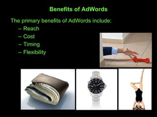 Benefits of AdWords
The primary benefits of AdWords include:
– Reach
– Cost
– Timing
– Flexibility
 