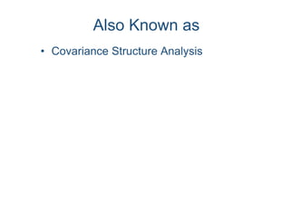 Also Known as
• Covariance Structure Analysis
 
