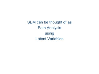 SEM can be thought of as
Path Analysis
using
Latent Variables
 