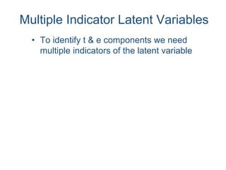 Multiple Indicator Latent Variables
• To identify t & e components we need
multiple indicators of the latent variable
 