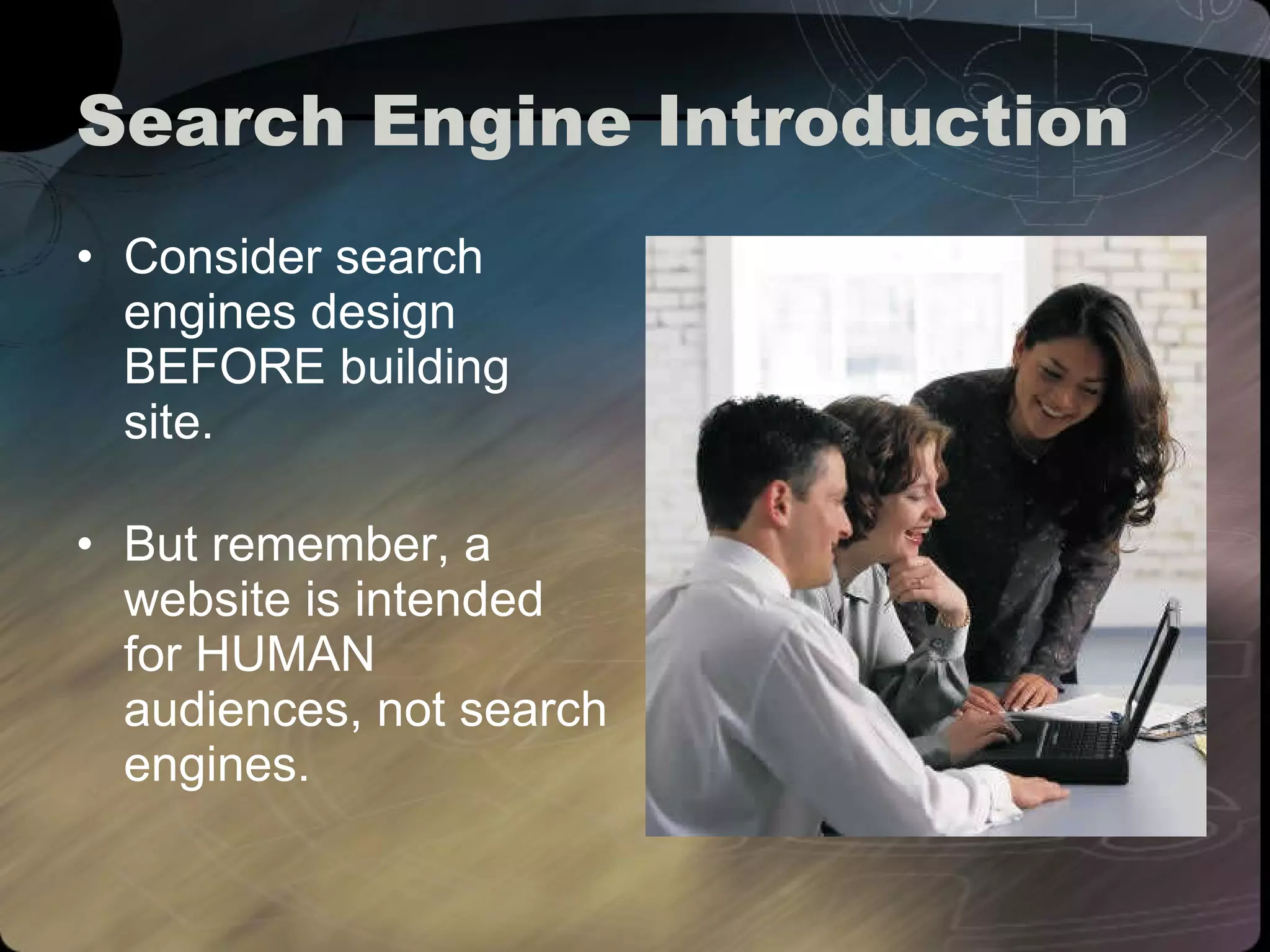 Search Engine Introduction Consider search engines design BEFORE building site. But remember, a website is intended for HUMAN audiences, not search engines. 