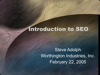 Introduction to SEO Steve Adolph Worthington Industries, Inc. February 22, 2005 