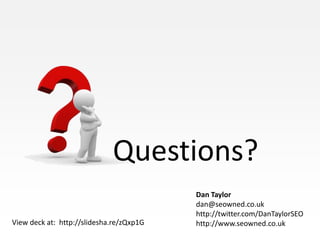 Questions?
                                          Dan Taylor
                                          dan@seowned.co.uk
                                          http://twitter.com/DanTaylorSEO
View deck at: http://slidesha.re/zQxp1G   http://www.seowned.co.uk
 