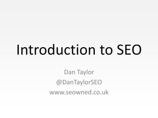 Introduction to SEO
        Dan Taylor
      @DanTaylorSEO
     www.seowned.co.uk
 