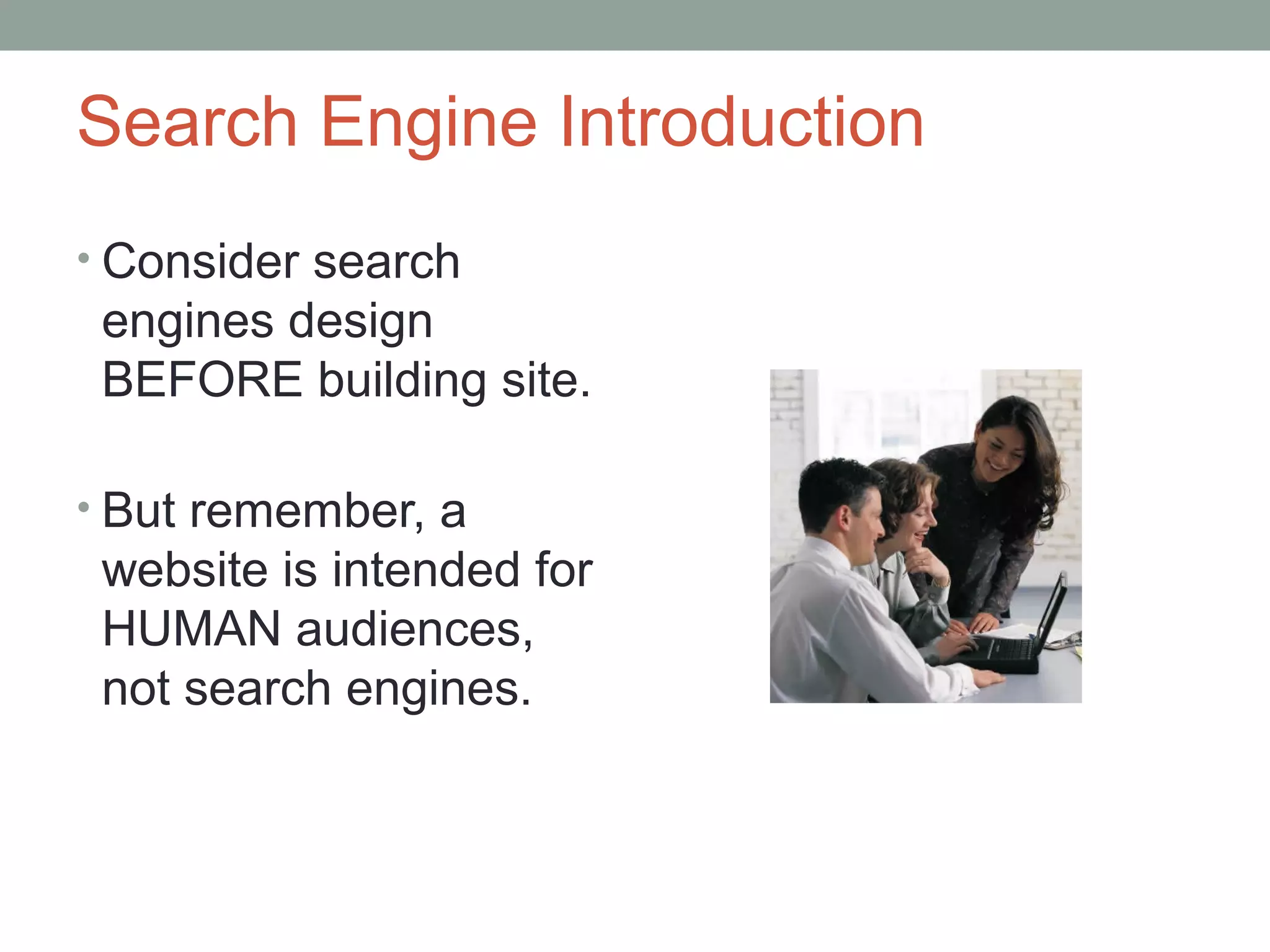 Search Engine Introduction
• Consider search
engines design
BEFORE building site.
• But remember, a
website is intended for
HUMAN audiences,
not search engines.
 