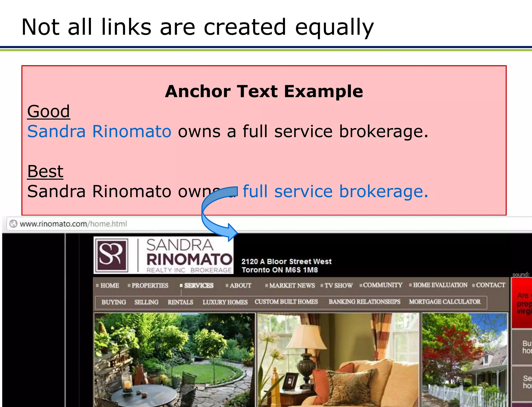 Not all links are created equally


• High trust    Anchor Text Example
 Good
   • Use page rank as a judge
 Sandra Rinomato owns a full service brokerage.
   • News papers
   • Large websites
 Best
•Sandra Rinomato owns a full service brokerage.
  Anchor text

• Home page

• Close to top of page

• The less links the better (flow more PR to you)



                                                    BOS   Adwords webinar
 