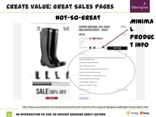 Create Value: Great Sales Pages
Not-So-Great

Minimal
product
info

http://www.countryattire.com/shop-by-brand/hunter-boots/hunter-original-tall-gloss-wellington-boots-black.html
47

An Introduction to SEO: An Oxford Brookes Guest Lecture

 