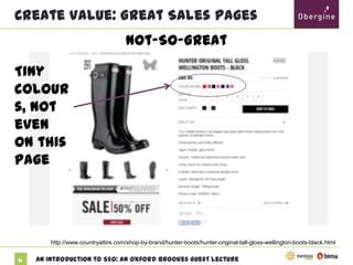 Create Value: Great Sales Pages
Not-So-Great
Tiny
colours,
not even
on this
page

http://www.countryattire.com/shop-by-brand/hunter-boots/hunter-original-tall-gloss-wellington-boots-black.html
51

An Introduction to SEO: An Oxford Brookes Guest Lecture

 