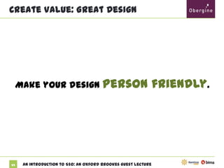 Create Value: Great Design

Make your design person

59

An Introduction to SEO: An Oxford Brookes Guest Lecture

friendly.

 
