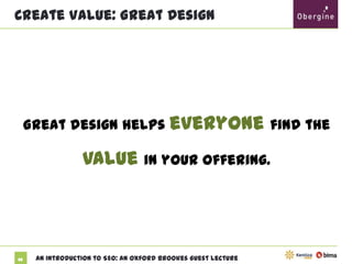 Create Value: Great Design

Great design helps everyone find the value
in your offering.

62

An Introduction to SEO: An Oxford Brookes Guest Lecture

 