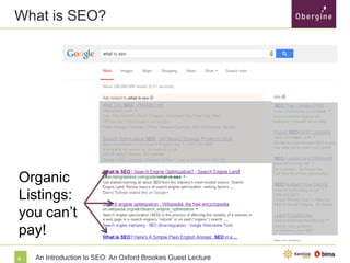 What is SEO?

Organic
Listings:
you can’t
pay!
8

An Introduction to SEO: An Oxford Brookes Guest Lecture

 