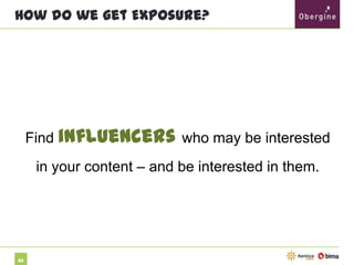 How do we get Exposure?

Find influencers who may be interested in

your content – and be interested in them.

83

 