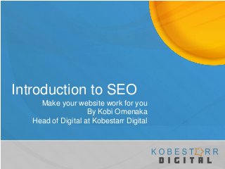 Introduction to SEO
Make your website work for you
By Kobi Omenaka
Head of Digital at Kobestarr Digital
 