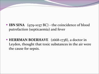 IBN SINA  (979-1037 BC) - the coincidence of blood putrefaction (septicaemia) and fever HERRMAN BOERHAVE  (1668-1738), a doctor in Leyden, thought that toxic substances in the air were the cause for sepsis. 