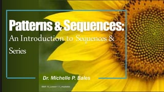 Patterns&Sequences:
AnIntroduction to Sequences&
Series
Dr. Michelle P. Bales
Math 10_Lesson 1.1_mcpbales
1
 