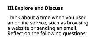 III.Explore and Discuss
Think about a time when you used
an online service, such as browsing
a website or sending an email.
Reflect on the following questions:
 