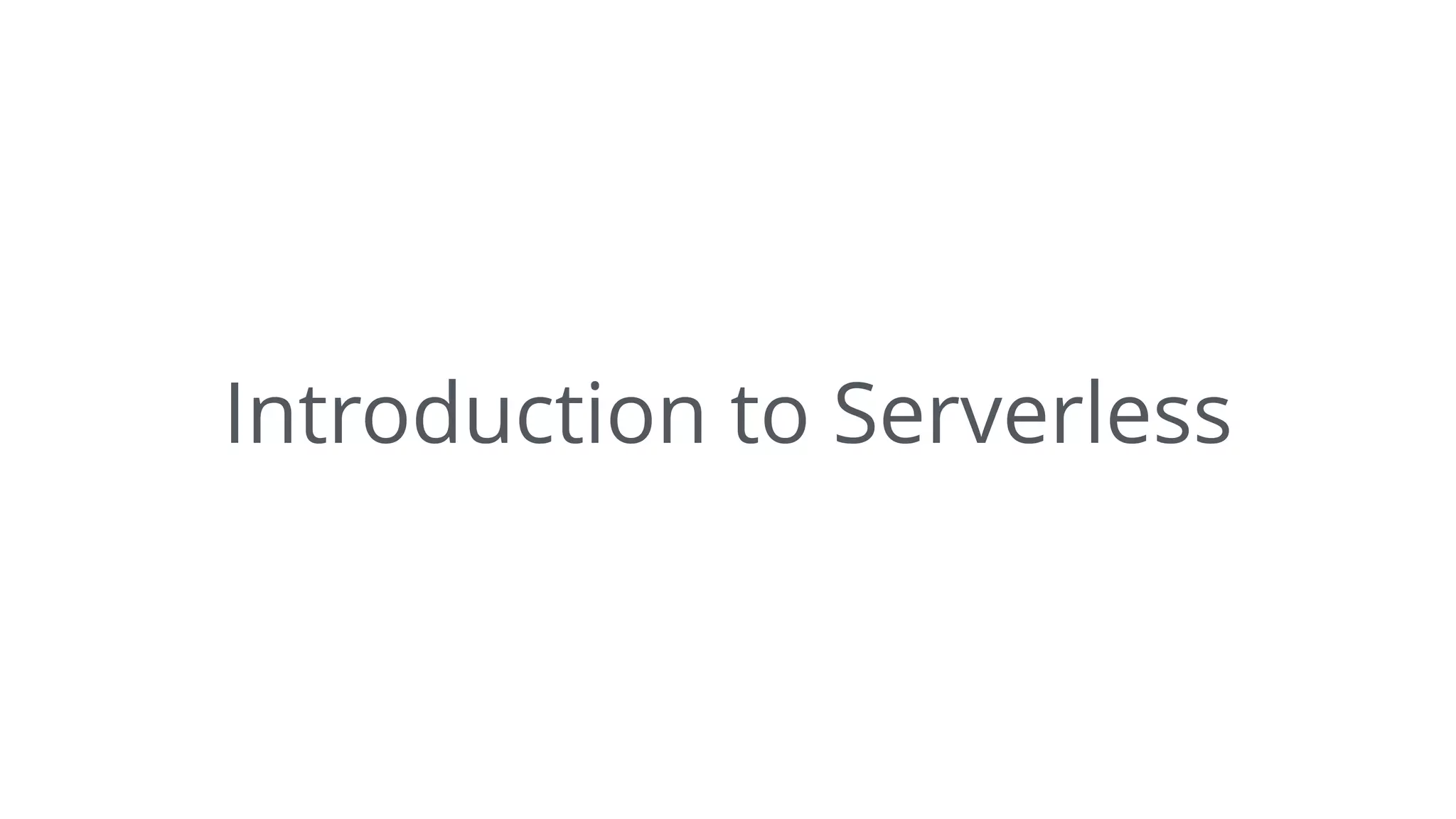 Introduction to Serverless
 