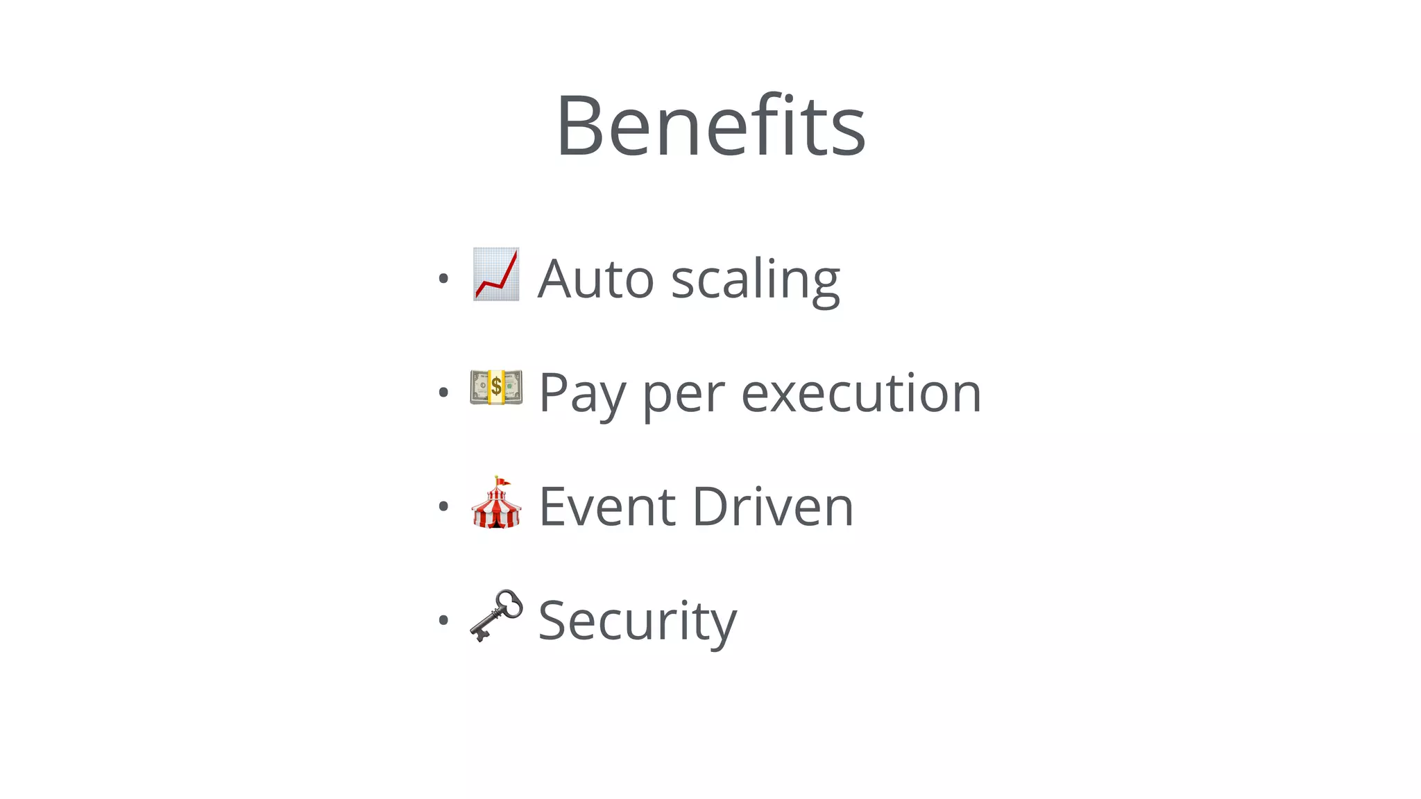 Beneﬁts
• 📈 Auto scaling
• 💵 Pay per execution
• 🎪 Event Driven
• 🗝 Security
 