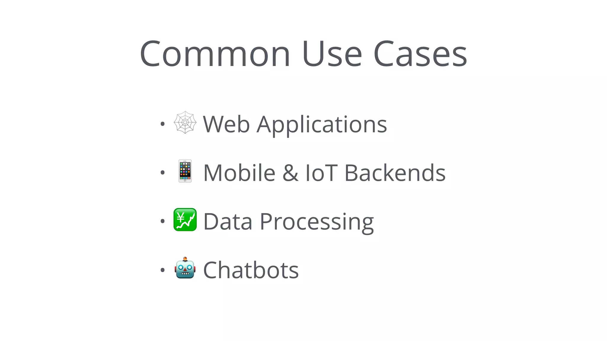 Common Use Cases
• 🕸 Web Applications
• 📱 Mobile & IoT Backends
• 💹 Data Processing
• 🤖 Chatbots
 