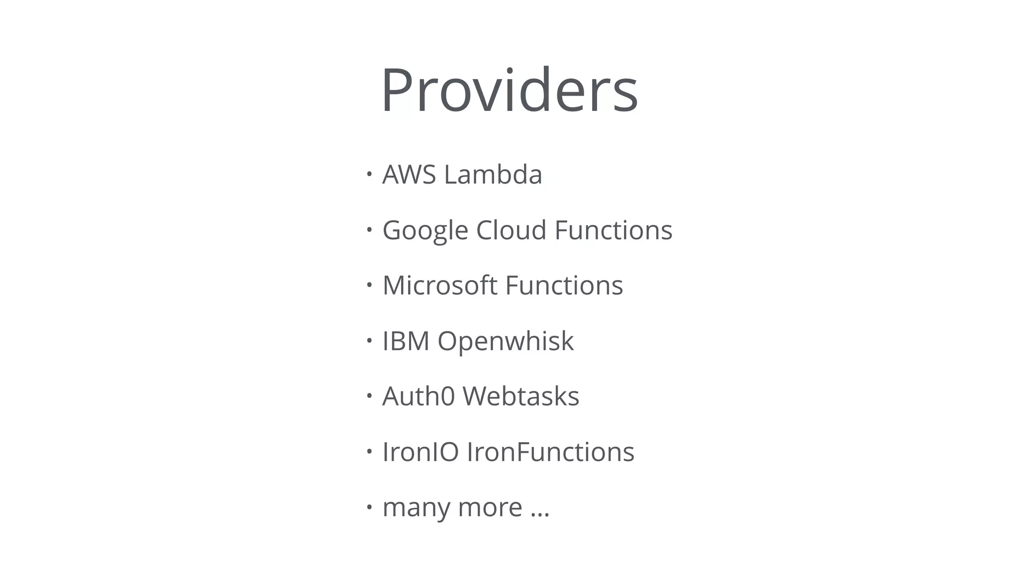 Providers
• AWS Lambda
• Google Cloud Functions
• Microsoft Functions
• IBM Openwhisk
• Auth0 Webtasks
• IronIO IronFunctions
• many more …
 
