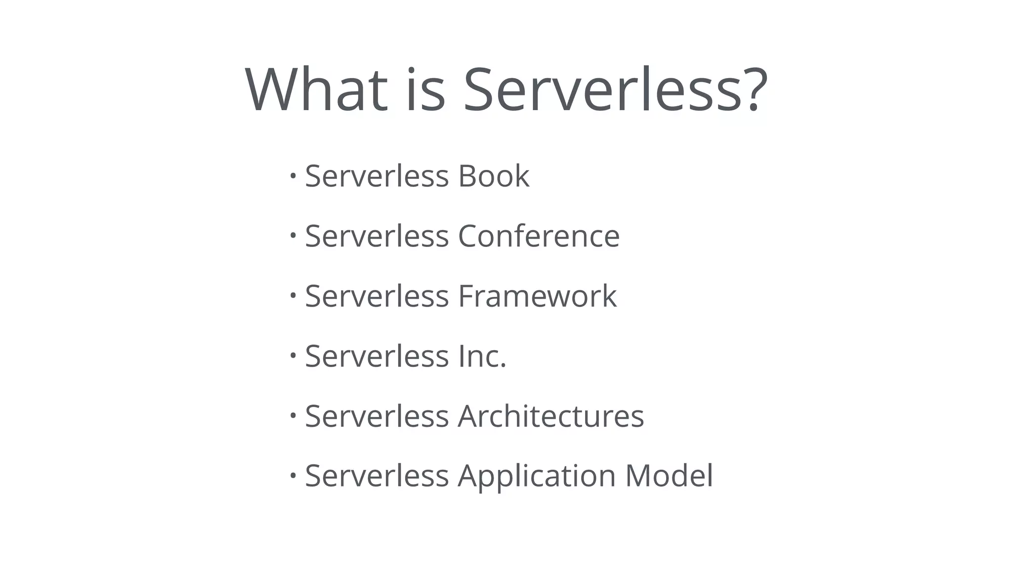 What is Serverless?
• Serverless Book
• Serverless Conference
• Serverless Framework
• Serverless Inc.
• Serverless Architectures
• Serverless Application Model
 