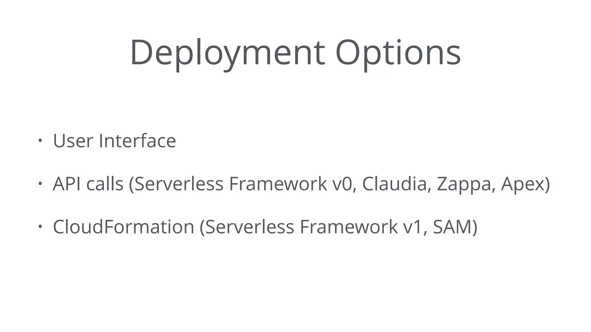 Deployment Options
• User Interface
• API calls (Serverless Framework v0, Claudia, Zappa, Apex)
• CloudFormation (Serverless Framework v1, SAM)
 