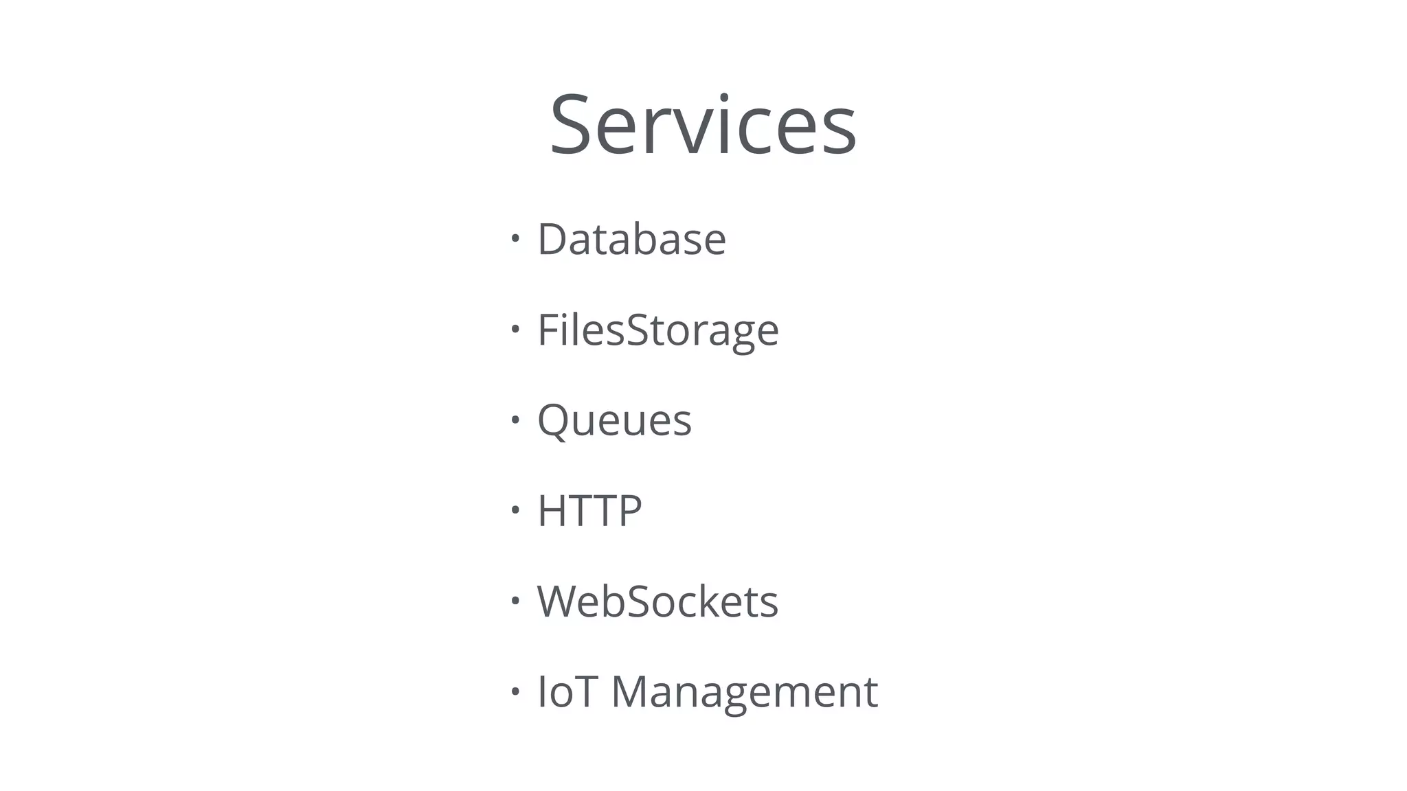 Services
• Database
• FilesStorage
• Queues
• HTTP
• WebSockets
• IoT Management
 