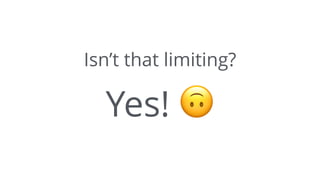 Isn’t that limiting?
Yes! 🙃
 