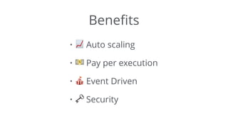 Beneﬁts
• 📈 Auto scaling
• 💵 Pay per execution
• 🎪 Event Driven
• 🗝 Security
 