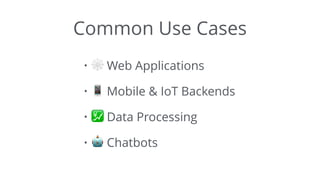 Common Use Cases
• 🕸 Web Applications
• 📱 Mobile & IoT Backends
• 💹 Data Processing
• 🤖 Chatbots
 
