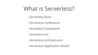 What is Serverless?
• Serverless Book
• Serverless Conference
• Serverless Framework
• Serverless Inc.
• Serverless Architectures
• Serverless Application Model
 