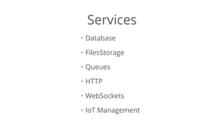 Services
• Database
• FilesStorage
• Queues
• HTTP
• WebSockets
• IoT Management
 