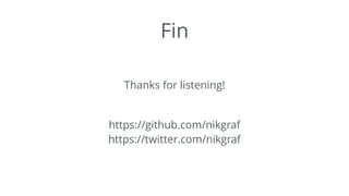 Fin
 
Thanks for listening! 
https://github.com/nikgraf 
https://twitter.com/nikgraf
 