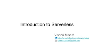 Introduction to Serverless
Vishnu Mishra
https://www.linkedin.com/in/cyberbaba/
cybercognizant@gmail.com
 