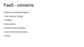 FaaS - concerns
• Execution environment limitations
• Time • Memory • Storage
• Throttling
• Startup latency
• All code mu...