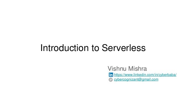 Introduction to Serverless
Vishnu Mishra
https://www.linkedin.com/in/cyberbaba/
cybercognizant@gmail.com
 