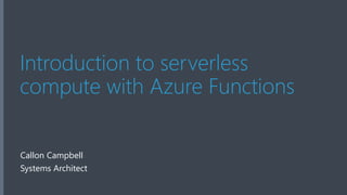 Introduction to serverless
compute with Azure Functions
Callon Campbell
Systems Architect
 