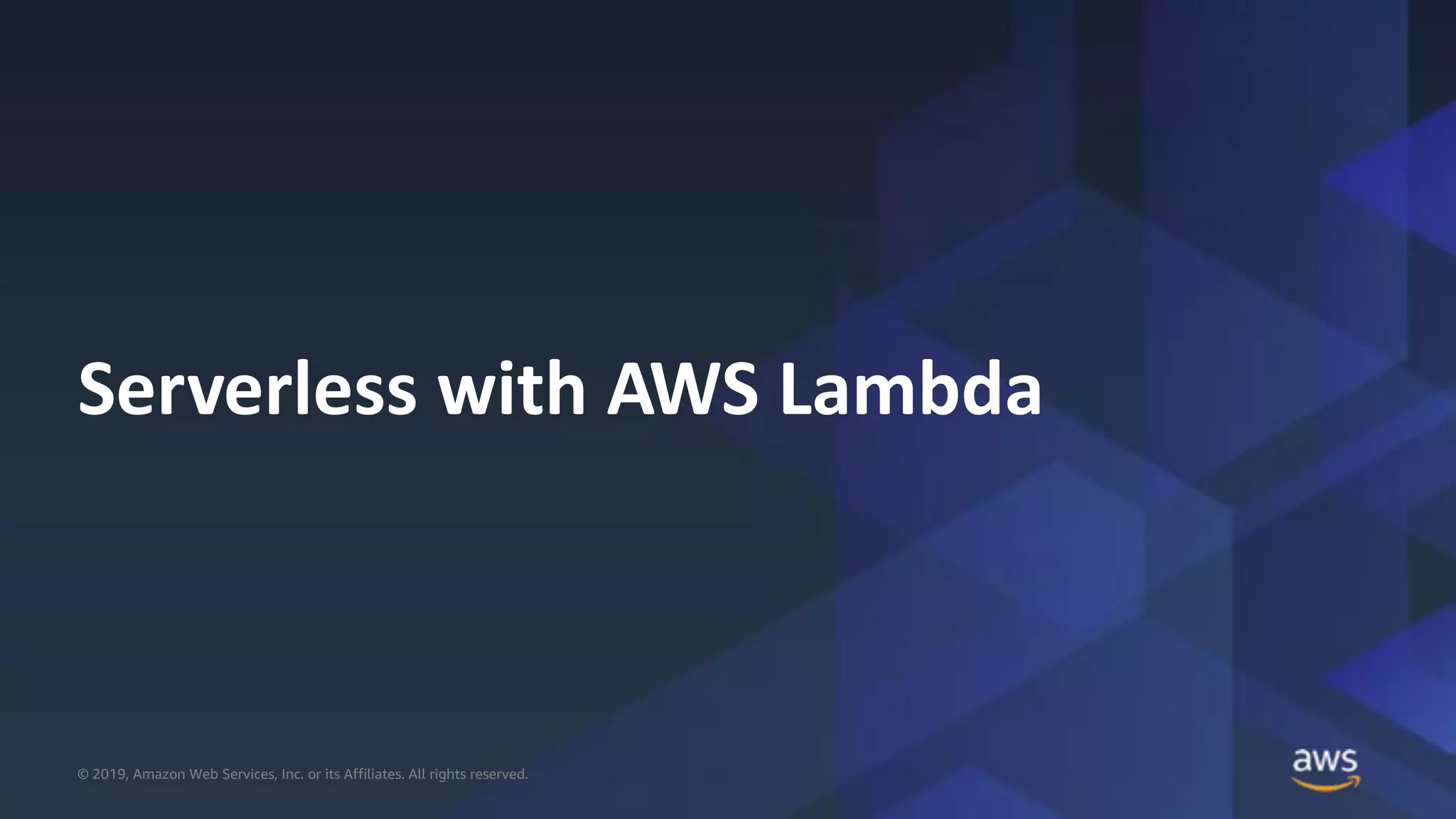 © 2019, Amazon Web Services, Inc. or its Affiliates. All rights reserved.© 2019, Amazon Web Services, Inc. or its Affiliates. All rights reserved.
Serverless with AWS Lambda
 