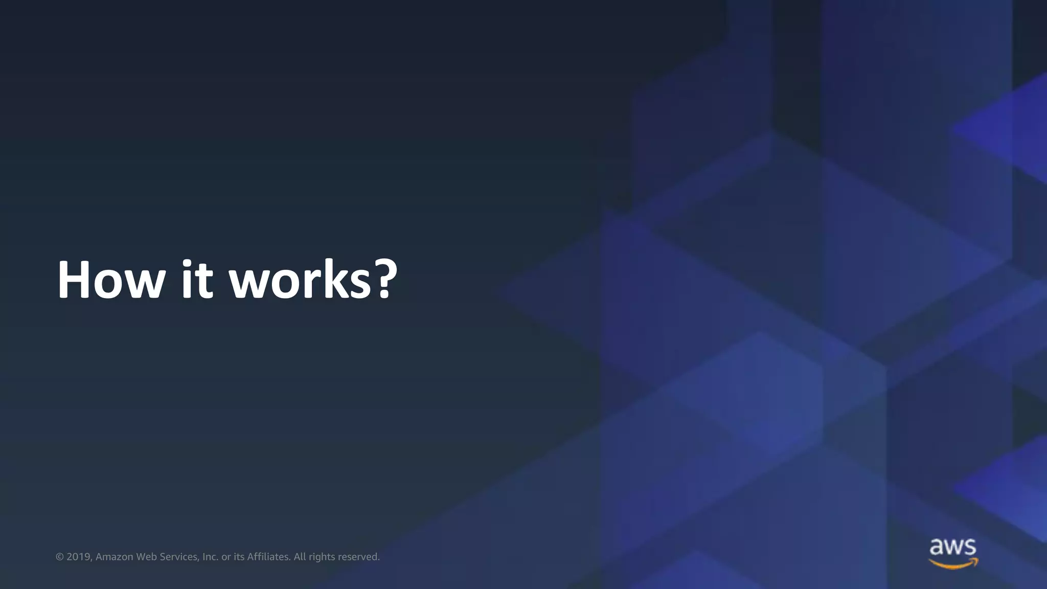 © 2019, Amazon Web Services, Inc. or its Affiliates. All rights reserved.© 2019, Amazon Web Services, Inc. or its Affiliates. All rights reserved.
How it works?
 