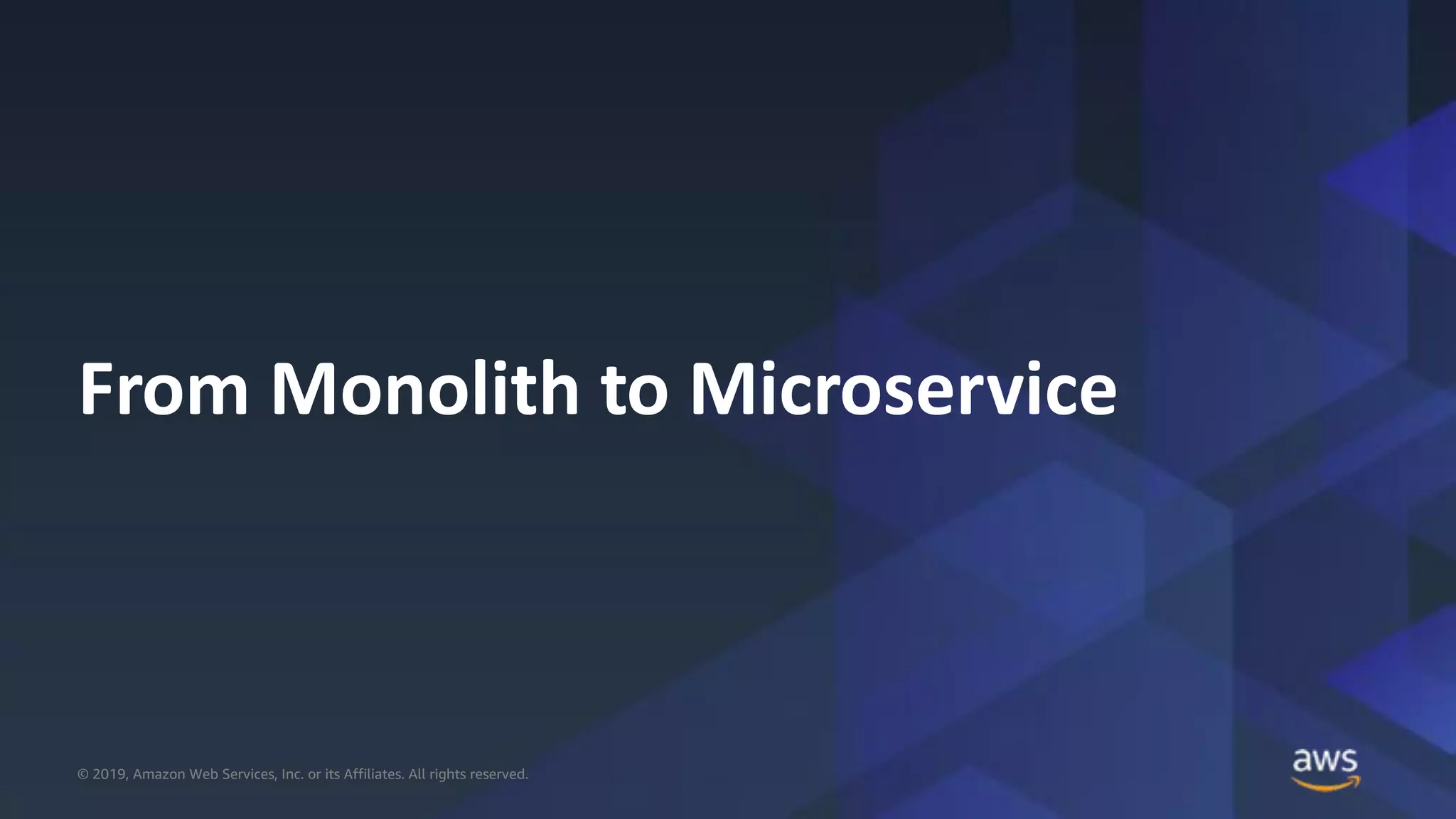 © 2019, Amazon Web Services, Inc. or its Affiliates. All rights reserved.© 2019, Amazon Web Services, Inc. or its Affiliates. All rights reserved.
From Monolith to Microservice
 