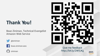 © 2019, Amazon Web Services, Inc. or its Affiliates. All rights reserved.
Thank You!
Give me feedback
http://bit.ly/2W5JKjj
Boaz Ziniman, Technical Evangelist
Amazon Web Service
@ziniman
boaz.ziniman.aws
ziniman
 