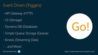 @TheCodeTraveler https://codetraveler.io/ndc-lambda-intro/
Event Driven (Triggers)
Go!
 