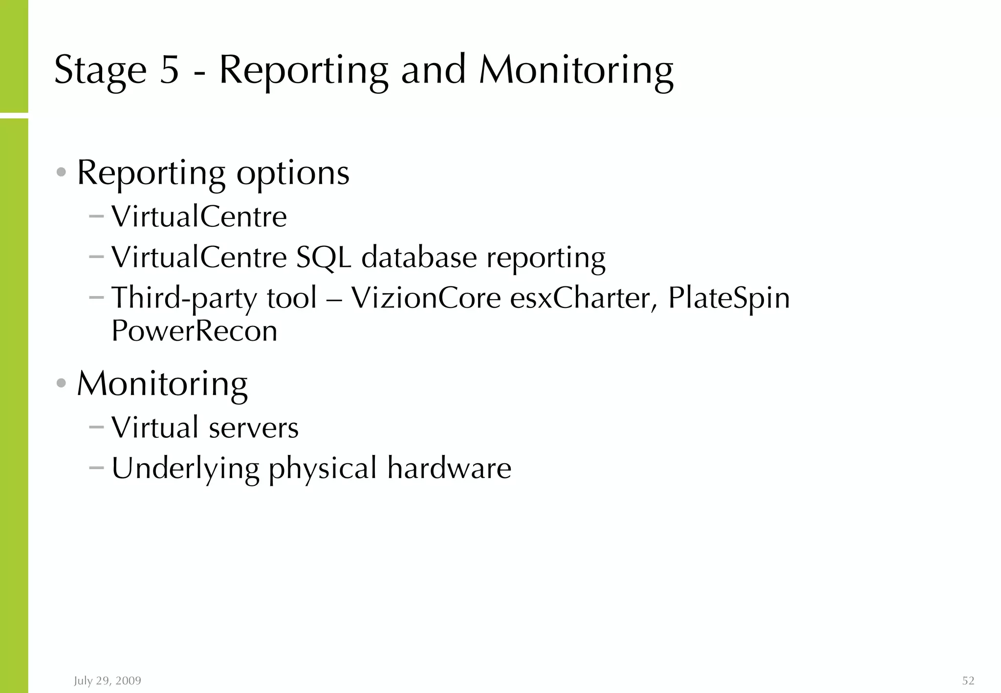 Stage 5 - Reporting and Monitoring Reporting options VirtualCentre VirtualCentre SQL database reporting Third-party tool – VizionCore esxCharter, PlateSpin PowerRecon Monitoring Virtual servers Underlying physical hardware 
