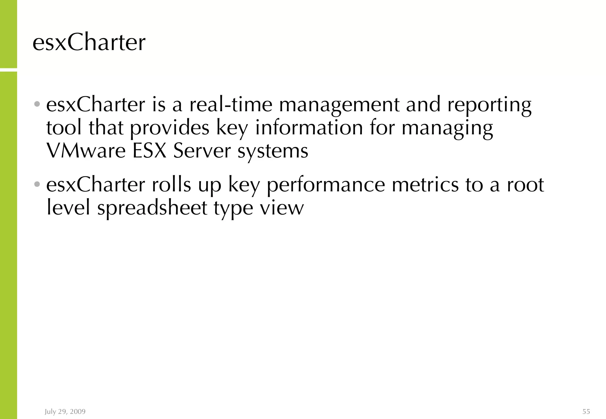 esxCharter esxCharter is a real-time management and reporting tool that provides key information for managing VMware ESX Server systems esxCharter rolls up key performance metrics to a root level spreadsheet type view 