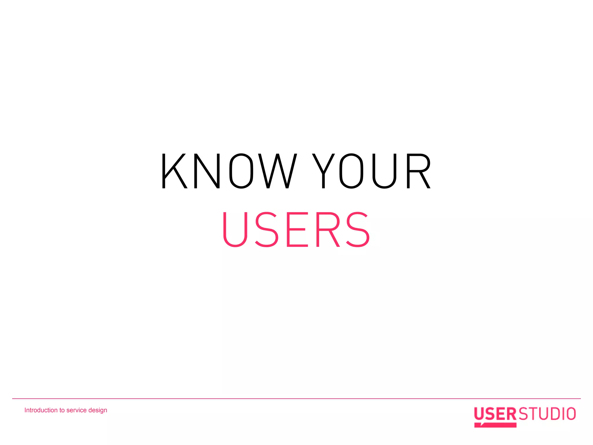 KNOW YOUR
                                   USERS


Introduction to service design
 