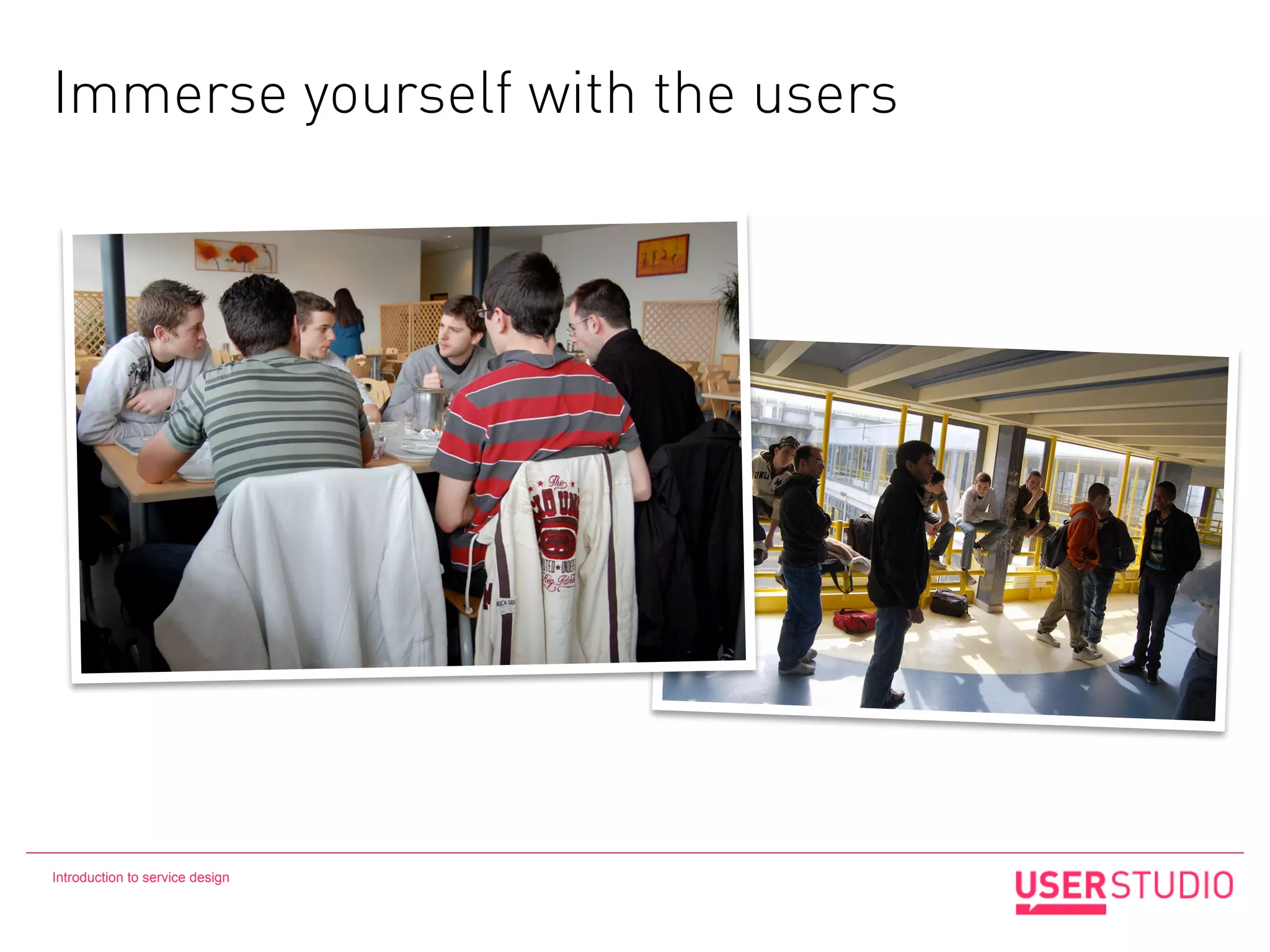Immerse yourself with the users




Introduction to service design
 