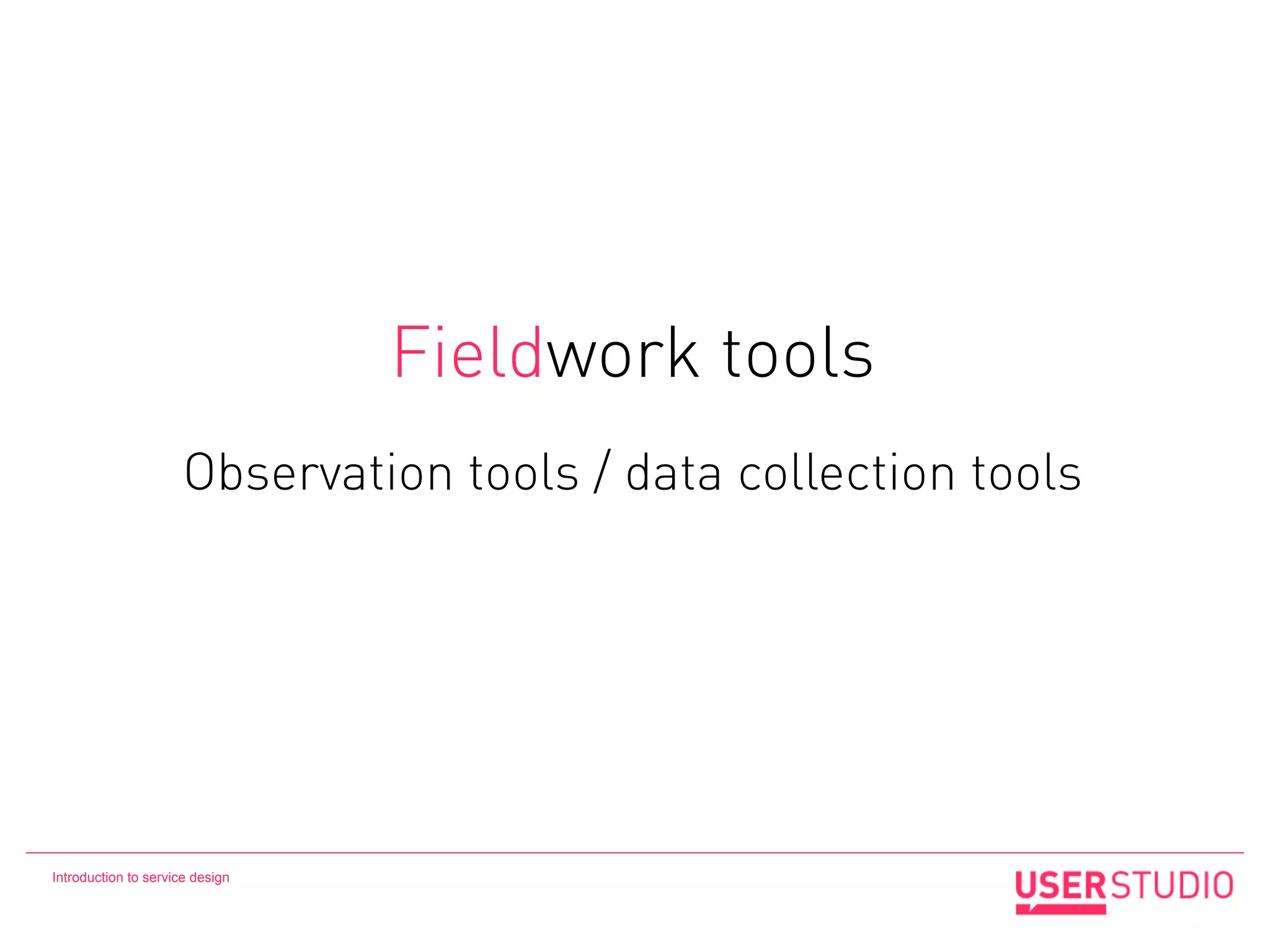 Fieldwork tools
                      Observation tools / data collection tools




Introduction to service design
 